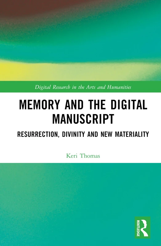 Memory and the Digital Manuscript: Resurrection, Divinity and New Materiality (Digital Research in the Arts and Humanities)