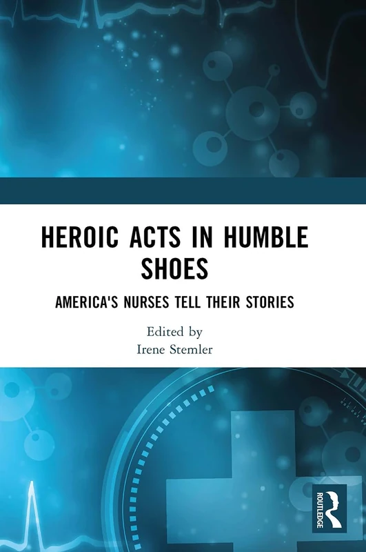 Heroic Acts in Humble Shoes - America's Nurses Tell Their Stories