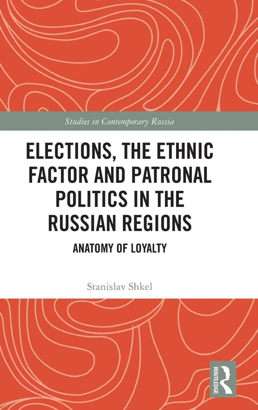Elections, the Ethnic Factor and Patronal Politics in the Russian Regions: Anatomy of Loyalty (Studies in Contemporary Russia)
