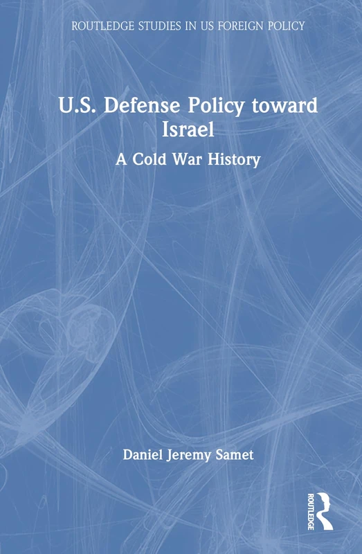 U.S. Defense Policy toward Israel: A Cold War History (Routledge Studies in US Foreign Policy)