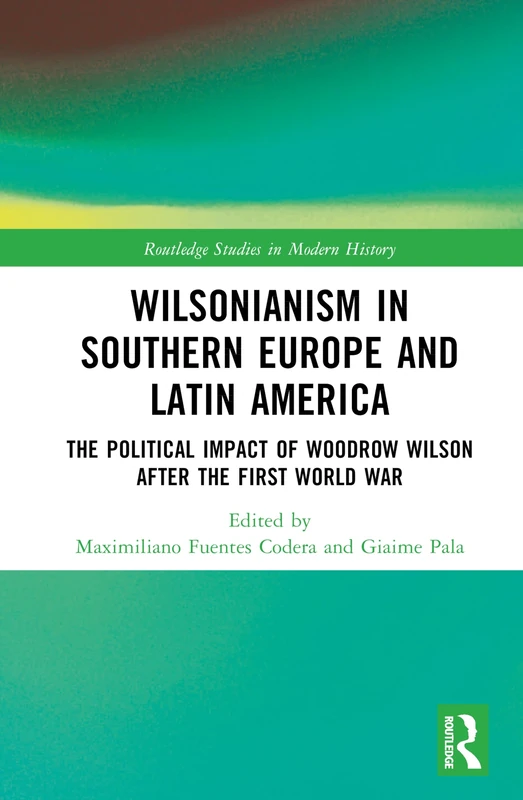 Wilsonianism in Southern Europe and Latin America: The Political Impact of Woodrow Wilson After the First World War (Routledge Studies in Modern History) - Image 1
