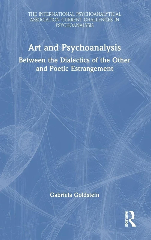 Art and Psychoanalysis: Between the Dialectics of the Other and Poetic Estrangement (The International Psychoanalytical Association Current Challenges in Psychoanalysis)