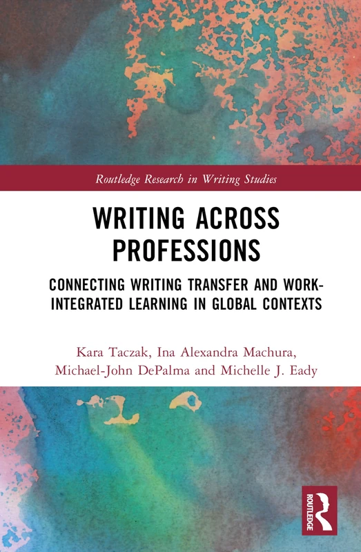 Writing Across Professions: Connecting Writing Transfer and Work-Integrated Learning in Global Contexts (Routledge Research in Writing Studies)