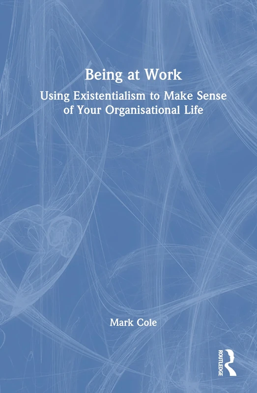 Being at Work: Using Existentialism to Make Sense of Your Organisational Life