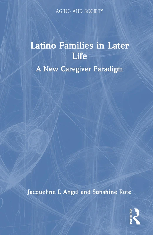 Latino Families in Later Life: A New Caregiver Paradigm (Aging and Society)