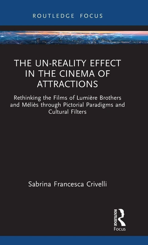 The Un-Reality Effect in the Cinema of Attractions: Rethinking the Films of Lumière Brothers and Méliès through Pictorial Paradigms and Cultural Filters (Routledge Focus on Film Studies)