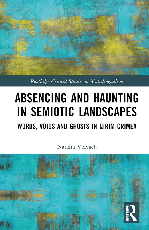 Absencing and Haunting in Semiotic Landscapes: Words, Voids and Ghosts in Qırım-Crimea (Routledge Critical Studies in Multilingualism)