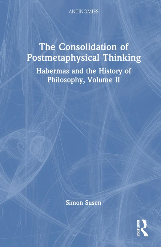 The Consolidation of Postmetaphysical Thinking: Habermas and the History of Philosophy, Volume II: 2 (Antinomies)