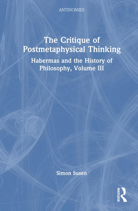 The Critique of Postmetaphysical Thinking: Habermas and the History of Philosophy, Volume III: 3 (Antinomies)