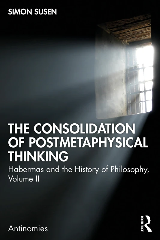 The Consolidation of Postmetaphysical Thinking: Habermas and the History of Philosophy, Volume II: 2 (Antinomies)
