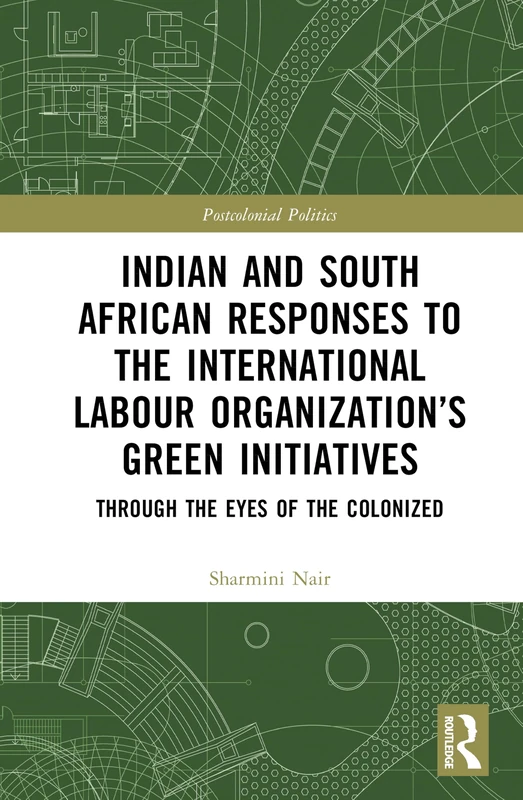 Indian and South African Labour Responses to the International Labour Organization’s Green Initiatives: Through the Eyes of the Colonized (Postcolonial Politics)