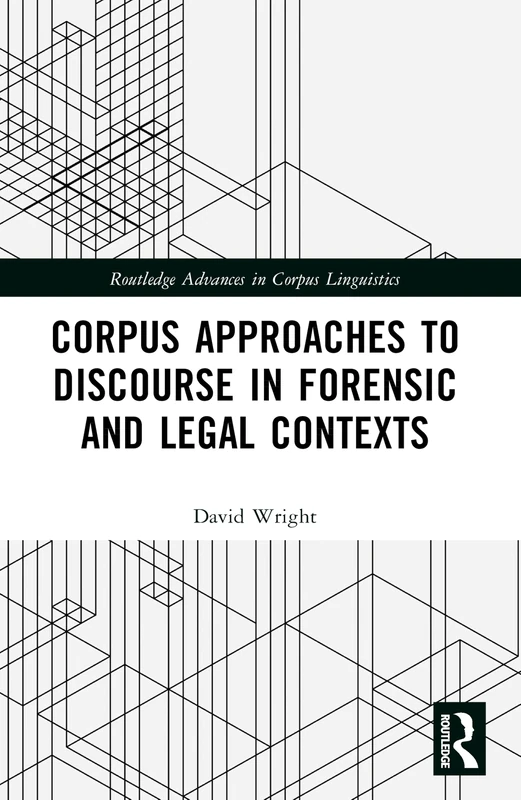 Corpus Approaches to Discourse in Forensic and Legal Contexts (Routledge Advances in Corpus Linguistics)