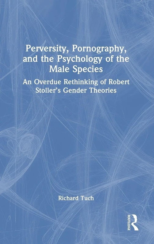 Perversity, Pornography, and the Psychology of the Male Species: An Overdue Rethinking of Robert Stoller’s Gender Theories