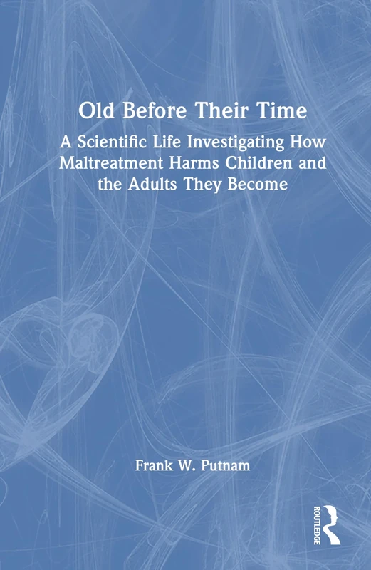 Old Before Their Time: A Scientific Life Investigating How Maltreatment Harms Children and the Adults They Become