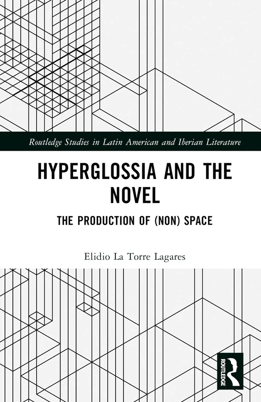 Hyperglossia and the Novel: The Production of (Non) Space (Routledge Studies in Latin American and Iberian Literature)