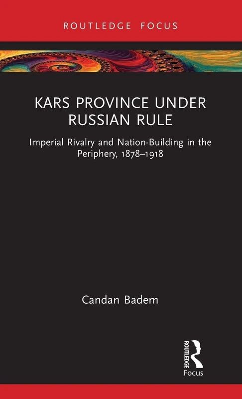 Kars Province under Russian Rule: Imperial Rivalry and Nation-Building in the Periphery, 1878-1918 (Central Asia Research Forum)