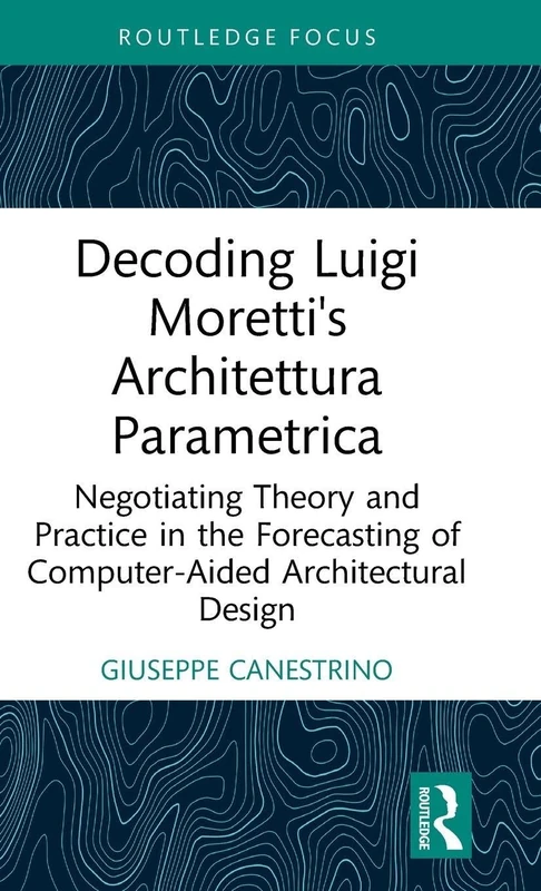 Decoding Luigi Moretti's Architettura Parametrica: Negotiating Theory and Practice in the Forecasting of Computer-Aided Architectural Design (Routledge Focus) - Image 1