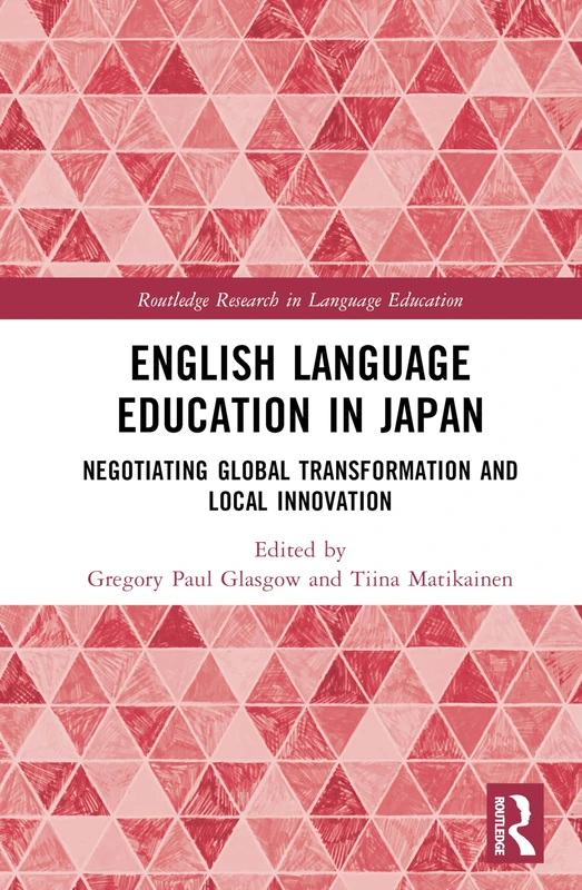English Language Education in Japan: Negotiating Global Transformation and Local Innovation (Routledge Research in Language Education)