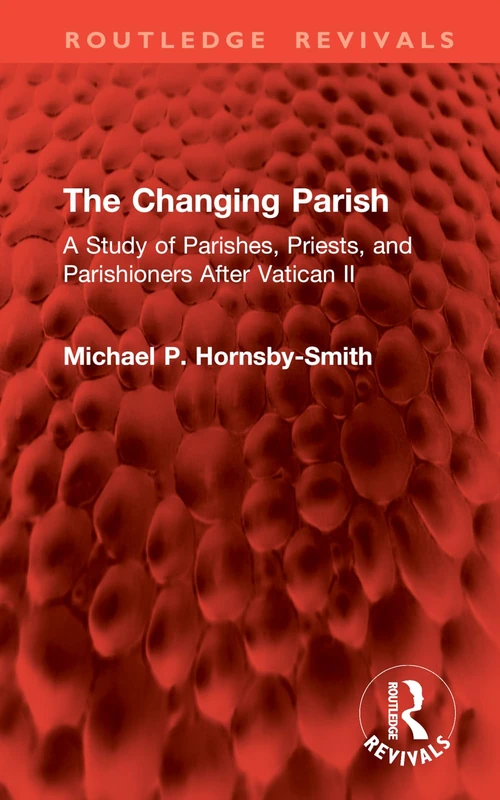 The Changing Parish: A Study of Parishes, Priests, and Parishioners After Vatican II (Routledge Revivals)