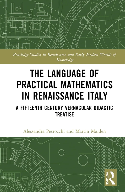 The Language of Practical Mathematics in Renaissance Italy: A Fifteenth Century Vernacular Didactic Treatise (Routledge Studies in Renaissance and Early Modern Worlds of Knowledge)