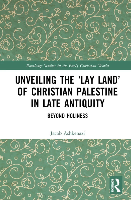 Unveiling the Lay Land of Christian Palestine in Late Antiquity: Beyond Holiness (Routledge Studies in the Early Christian World)