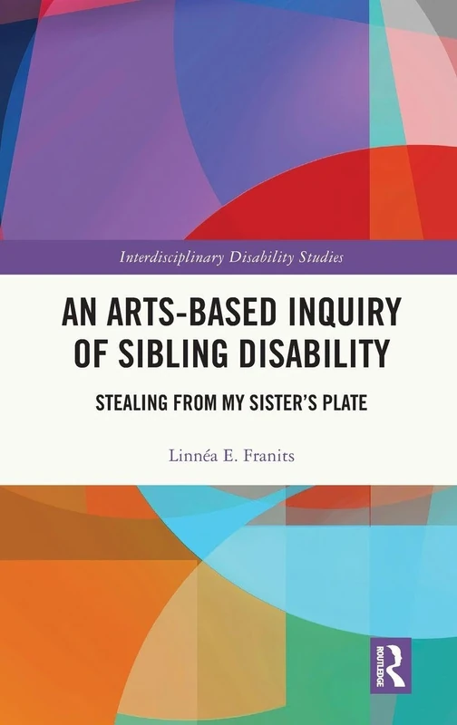 An Arts-Based Inquiry of Sibling Disability: Stealing from My Sister’s Plate (Interdisciplinary Disability Studies)