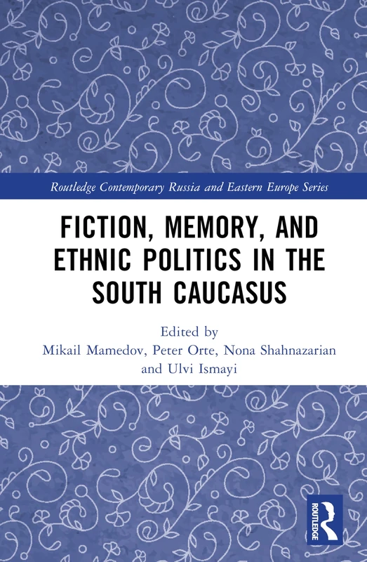 Fiction, Memory, and Ethnic Politics in the South Caucasus (Routledge Contemporary Russia and Eastern Europe Series)