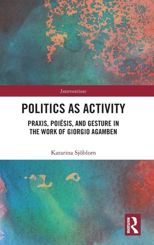 Politics as Activity: Praxis, Poiēsis, and Gesture in the Work of Giorgio Agamben (Interventions)