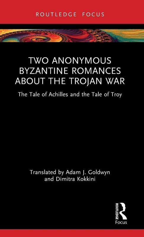 Two Anonymous Byzantine Romances about the Trojan War: The Tale of Achilles and the Tale of Troy (Routledge Research in Byzantine Studies)