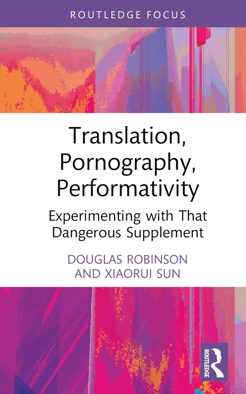 Translation, Pornography, Performativity: Experimenting with That Dangerous Supplement (Routledge Advances in Translation and Interpreting Studies)