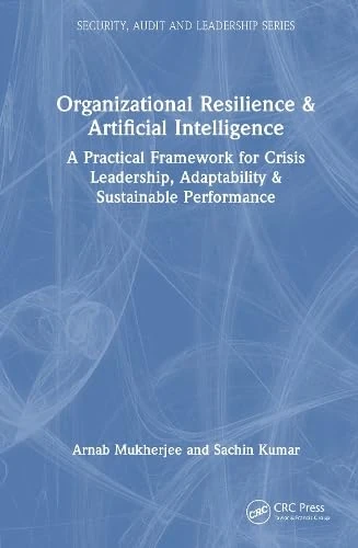 Organizational Resilience and Artificial Intelligence: A Practical Framework for Crisis Leadership, Adaptability and Sustainable Performance (Security, Audit and Leadership Series)