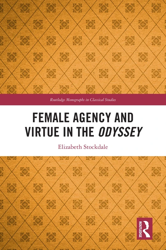 Female Agency and Virtue in the Odyssey (Routledge Monographs in Classical Studies)