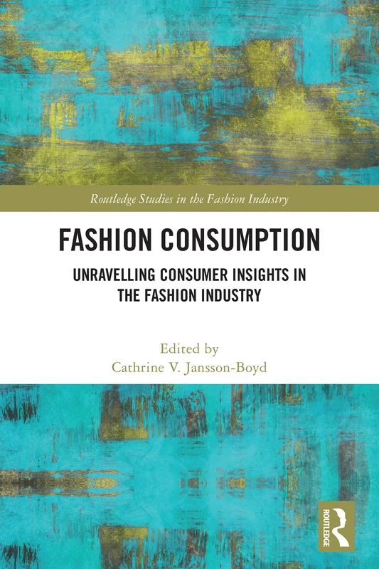 Fashion Consumption: Unravelling Consumer Insights in the Fashion Industry (Routledge Studies in the Fashion Industry)