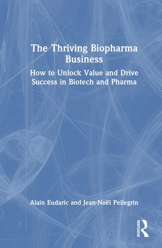 The Thriving Biopharma Business: How to Unlock Value and Drive Success in Biotech and Pharma