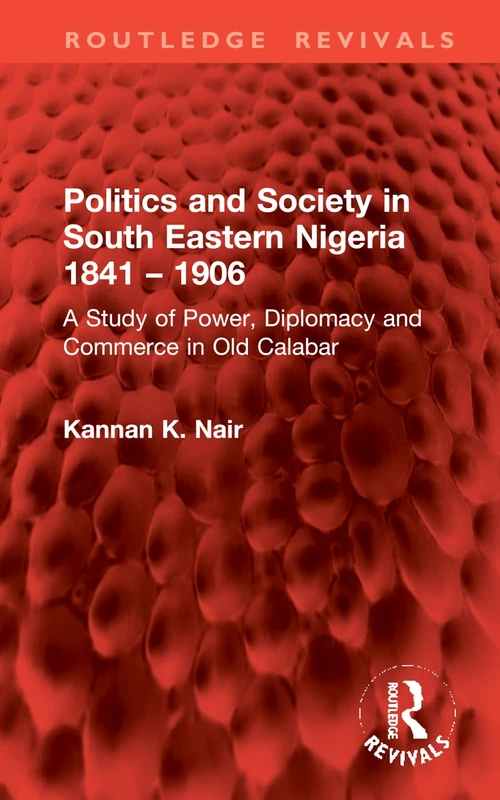 Politics and Society in South Eastern Nigeria 1841 – 1906: A Study of Power, Diplomacy and Commerce in Old Calabar (Routledge Revivals)
