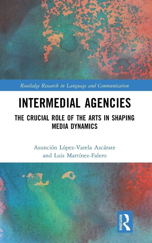 Intermedial Agencies: The Crucial Role of the Arts in Shaping Media Dynamics (Routledge Research in Language and Communication)