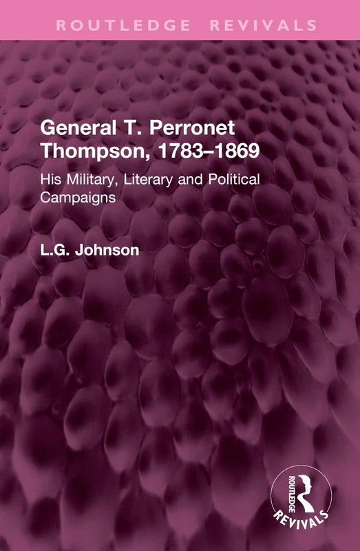 General T. Perronet Thompson, 1783–1869: His Military, Literary and Political Campaigns (Routledge Revivals)