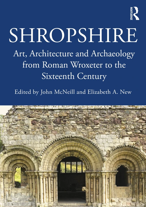 Shropshire: Art, Architecture and Archaeology from Roman Wroxeter to the Sixteenth Century (The British Archaeological Association Conference Transactions)