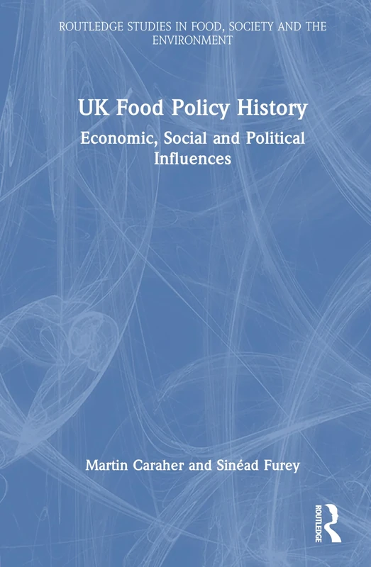 UK Food Policy History: Economic, Social and Political Influences (Routledge Studies in Food, Society and the Environment)