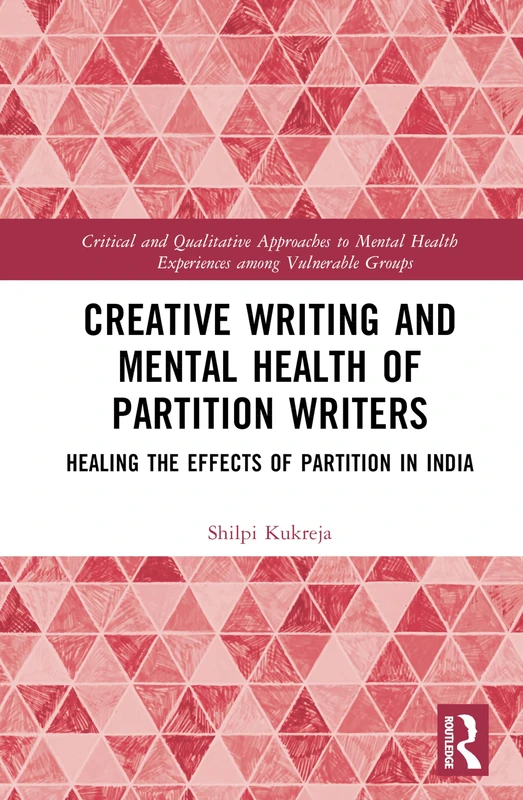 Creative Writing and Mental Health of Partition Writers: Healing the Effects of Partition in India (Critical and Qualitative Approaches to Mental Health Experiences among Vulnerable Groups)