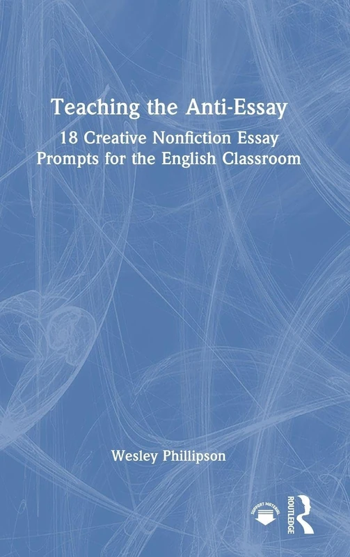 Teaching the Anti-Essay: 18 Creative Nonfiction Essay Prompts for the English Classroom