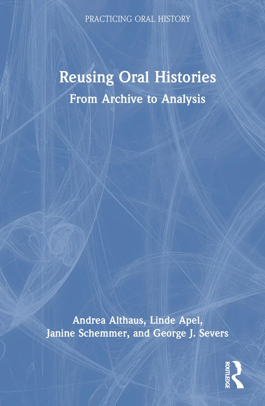 Reusing Oral Histories: From Archive to Analysis (Practicing Oral History)