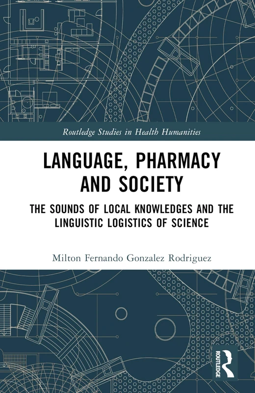 Language, Pharmacy and Society: The Sounds of Local Knowledges and the Linguistic Logistics of Science (Routledge Studies in Health Humanities)