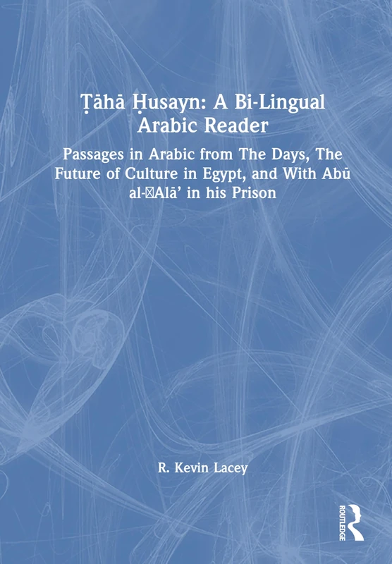 Ṭāhā Ḥusayn: A Bi-Lingual Arabic Reader: Passages in Arabic from The Days, The Future of Culture in Egypt, and With Abū al-‛Alā’ in his Prison