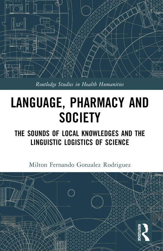 Language, Pharmacy and Society: The Sounds of Local Knowledges and the Linguistic Logistics of Science (Routledge Studies in Health Humanities)