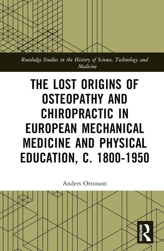 The Lost Origins of Osteopathy and Chiropractic in European Mechanical Medicine (Routledge Studies in the History of Science, Technology and Medicine)