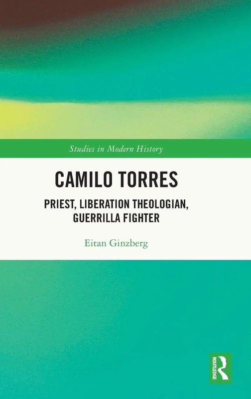 Camilo Torres: Priest, Liberation Theologian, Guerrilla Fighter (Routledge Studies in Modern History) - Image 1