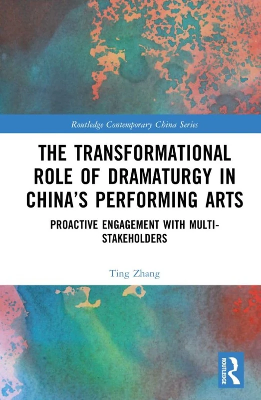 The Transformational Role of Dramaturgy in China’s Performing Arts: Proactive Engagement with Multi-Stakeholders (Routledge Contemporary China Series)