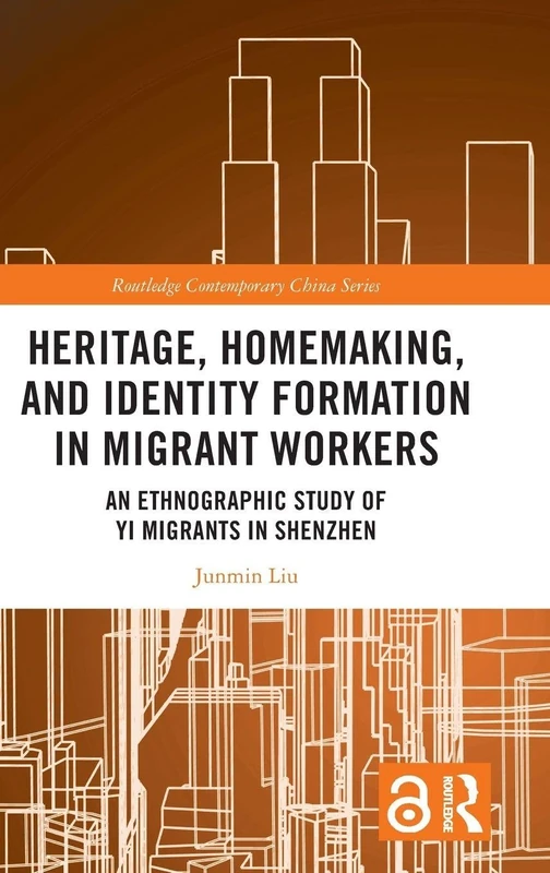 Heritage, Homemaking, and Identity Formation in Migrant Workers: An Ethnographic Study of Yi Migrants in Shenzhen (Routledge Contemporary China Series)