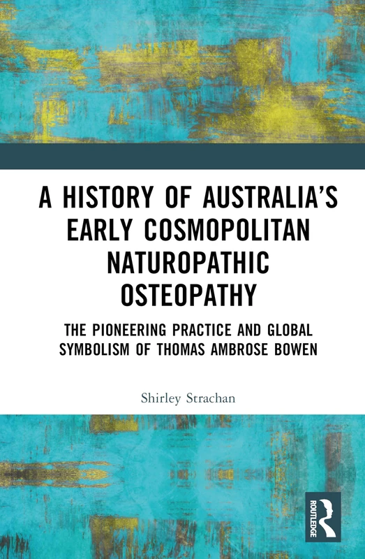A History of Australia’s Early Cosmopolitan Naturopathic Osteopathy: The Pioneering Practice and Global Symbolism of Thomas Ambrose Bowen